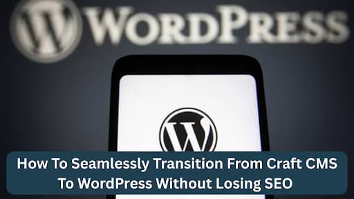How To Seamlessly Transition From Craft CMS To WordPress Without Losing SEO