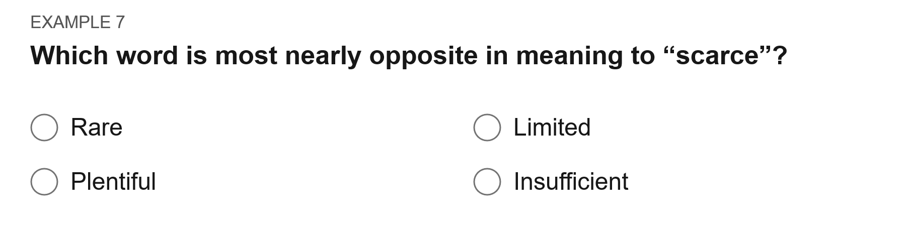 Which word is most nearly opposite in meaning to “scarce”? Options: Rare; limited; plentiful; insufficient.